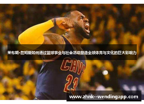 莱布朗·詹姆斯如何通过篮球事业与社会活动塑造全球体育与文化的巨大影响力 莱布朗·詹姆斯如何通过篮球事业与社会活动塑造全球体育与文化的巨大影响力