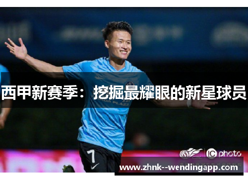 西甲新赛季:挖掘最耀眼的新星球员 西甲新赛季:挖掘最耀眼的新星球员