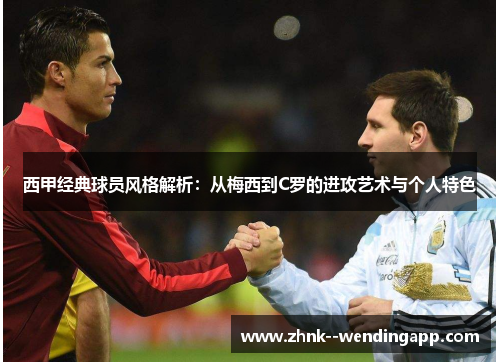 西甲经典球员风格解析：从梅西到C罗的进攻艺术与个人特色