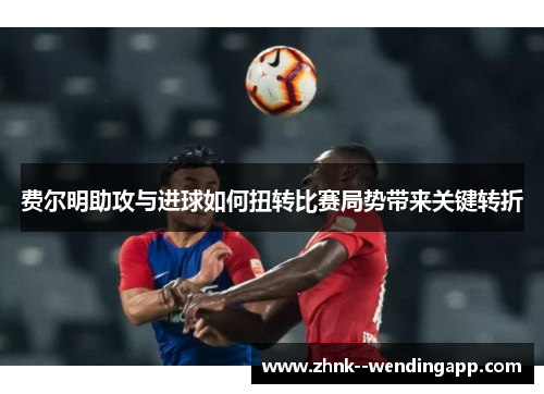 费尔明助攻与进球如何扭转比赛局势带来关键转折