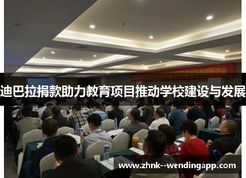 迪巴拉捐款助力教育项目推动学校建设与发展 迪巴拉捐款助力教育项目推动学校建设与发展