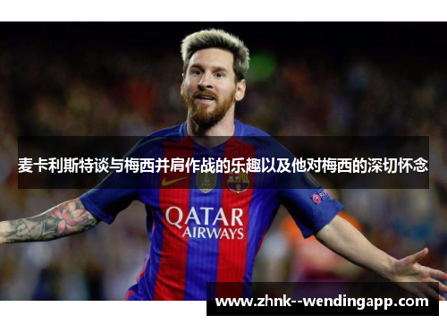 麦卡利斯特谈与梅西并肩作战的乐趣以及他对梅西的深切怀念