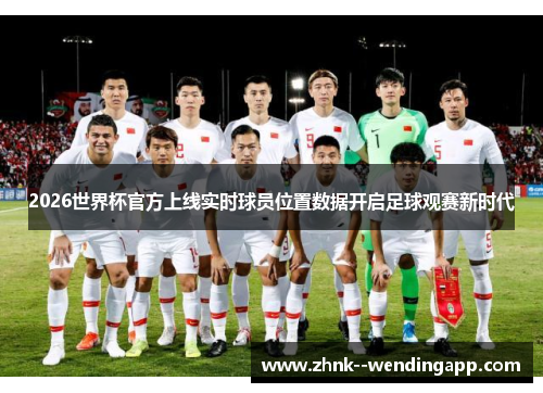 2026世界杯官方上线实时球员位置数据开启足球观赛新时代