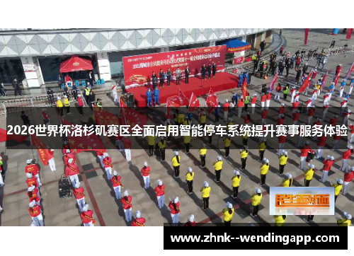 2026世界杯洛杉矶赛区全面启用智能停车系统提升赛事服务体验 2026世界杯洛杉矶赛区全面启用智能停车系统提升赛事服务体验
