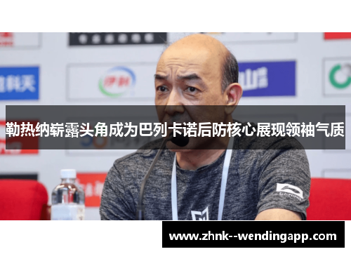 勒热纳崭露头角成为巴列卡诺后防核心展现领袖气质 勒热纳崭露头角成为巴列卡诺后防核心展现领袖气质