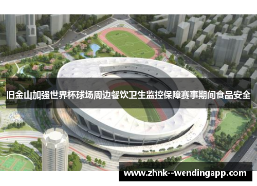 旧金山加强世界杯球场周边餐饮卫生监控保障赛事期间食品安全 旧金山加强世界杯球场周边餐饮卫生监控保障赛事期间食品安全