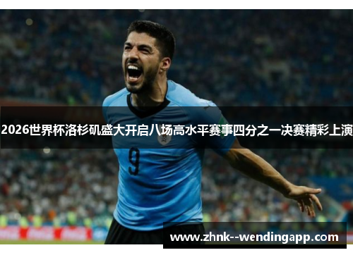 2026世界杯洛杉矶盛大开启八场高水平赛事四分之一决赛精彩上演 2026世界杯洛杉矶盛大开启八场高水平赛事四分之一决赛精彩上演