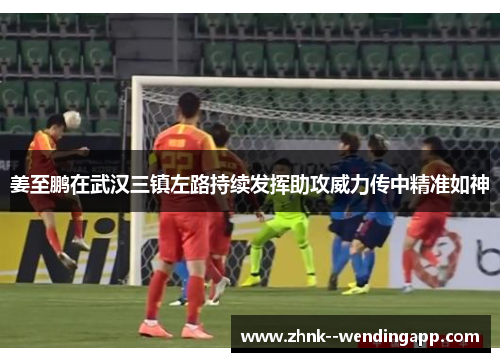 姜至鹏在武汉三镇左路持续发挥助攻威力传中精准如神