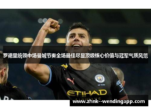 罗德里统领中场曼城节奏全场最佳尽显顶级核心价值与冠军气质风范