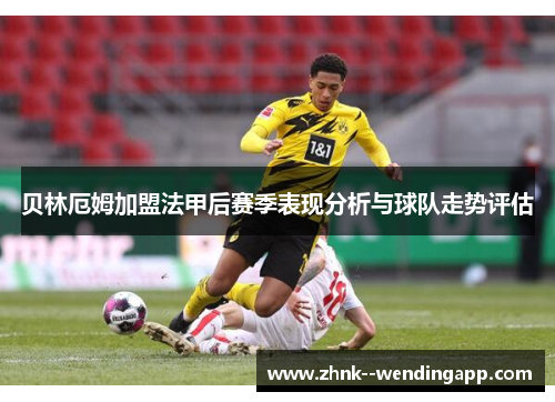 贝林厄姆加盟法甲后赛季表现分析与球队走势评估