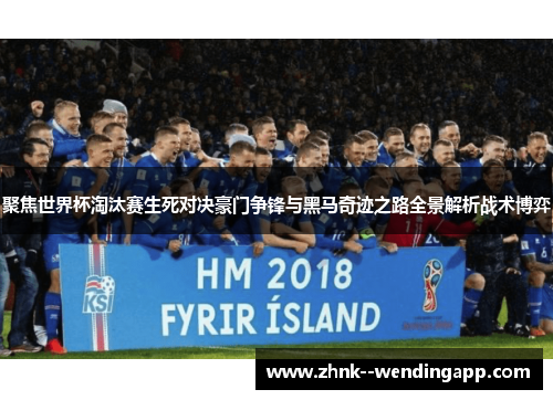 聚焦世界杯淘汰赛生死对决豪门争锋与黑马奇迹之路全景解析战术博弈