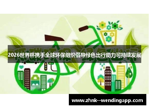 2026世界杯携手全球环保组织倡导绿色出行助力可持续发展