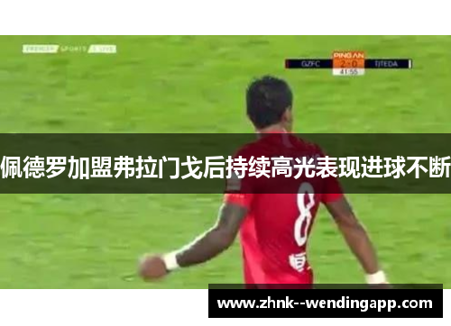 佩德罗加盟弗拉门戈后持续高光表现进球不断