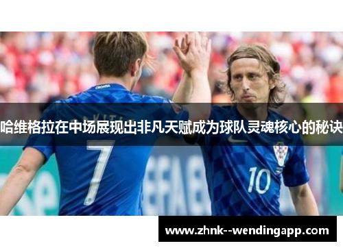 哈维格拉在中场展现出非凡天赋成为球队灵魂核心的秘诀