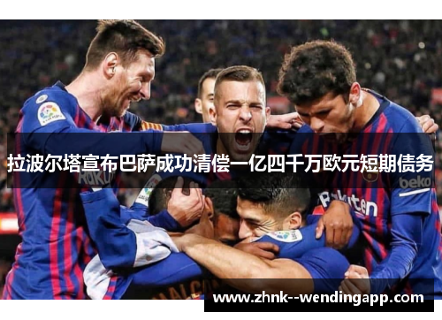拉波尔塔宣布巴萨成功清偿一亿四千万欧元短期债务 拉波尔塔宣布巴萨成功清偿一亿四千万欧元短期债务