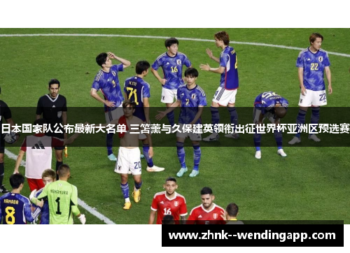 日本国家队公布最新大名单 三笘薰与久保建英领衔出征世界杯亚洲区预选赛 日本国家队公布最新大名单 三笘薰与久保建英领衔出征世界杯亚洲区预选赛