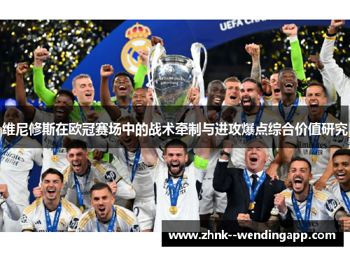 维尼修斯在欧冠赛场中的战术牵制与进攻爆点综合价值研究