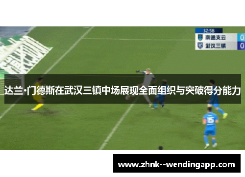 达兰·门德斯在武汉三镇中场展现全面组织与突破得分能力