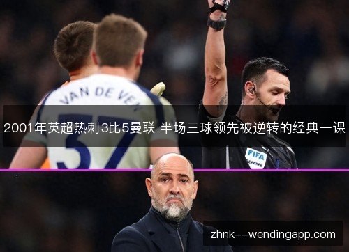 2001年英超热刺3比5曼联 半场三球领先被逆转的经典一课 2001年英超热刺3比5曼联 半场三球领先被逆转的经典一课